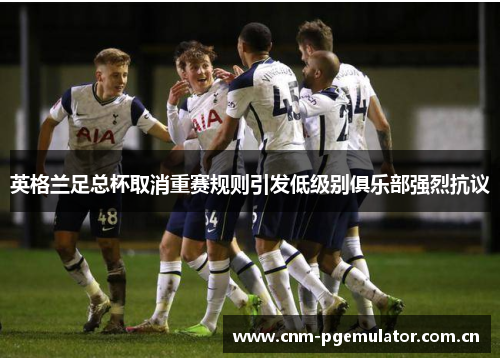 英格兰足总杯取消重赛规则引发低级别俱乐部强烈抗议 英格兰足总杯取消重赛规则引发低级别俱乐部强烈抗议